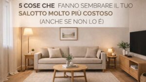 5 cose che rendono il tuo salotto immediatamente più costoso senza cambiare arredamento